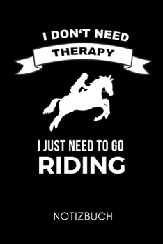 I DON'T NEED THERAPY I JUST NEED TO GO RIDING NOTIZBUCH: A5 Notizbuch LINIERT Pferdebuch für Mädchen und Frauen | Reiter Geschenk | Geschenkidee für ... | Pferde Tagebuch (German Edition)
