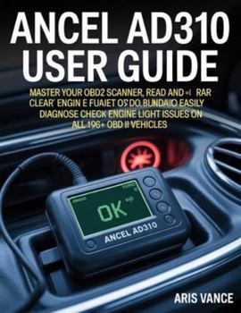 Paperback Ancel Ad310 User Guide: Master Your OBD2 Scanner, Read and Clear Car Engine Fault Codes, and Easily Diagnose Check Engine Light Issues on All 1996+ OB Book
