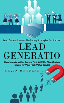 Paperback Lead Generation: Lead Generation and Marketing Strategies for Start-up (Create a Marketing System That Will Win New Business Clients fo Book