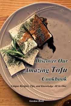 Paperback Discover Our Amazing Tofu Cookbook: Unique Recipes, Tips, and Knowledge All in One Book