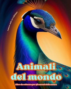Animali del mondo - Libro da colorare per gli amanti della natura - Scene creative e rilassanti dal mondo animale: Una collezione di potenti disegni c