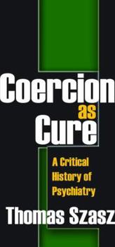 Hardcover Coercion as Cure: A Critical History of Psychiatry Book