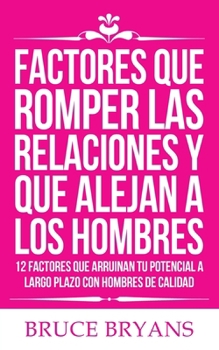 Paperback Factores Que Romper las Relaciones y Que Alejan a los Hombres: 12 Factores que Arruinan Tu Potencial a Largo Plazo con Hombres de Calidad [Spanish] Book