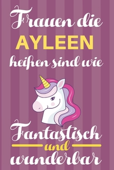 Notizbuch: Frauen Die Ayleen Heißen Sind Wie Einhörner (120 linierte Seiten, Softcover) Tagebebuch, Reisetagebuch, Skizzenbuch Für Mama, Tochter, Beste Freundin, Oma, Tante (German Edition)