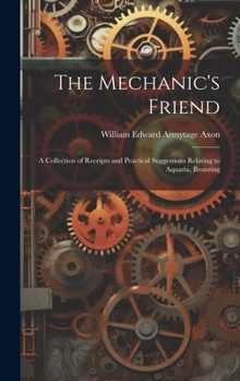 Hardcover The Mechanic's Friend: A Collection of Receipts and Practical Suggestions Relating to Aquaria, Bronzing Book