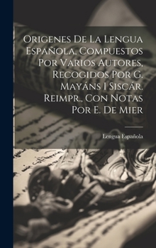 Hardcover Origenes De La Lengua Española, Compuestos Por Varios Autores, Recogidos Por G. Mayáns I Siscár. Reimpr., Con Notas Por E. De Mier [Portuguese] Book