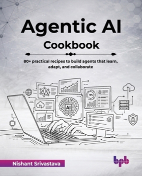 Agentic AI Cookbook: 80+ practical recipes to build agents that learn, adapt, and collaborate (English Edition)