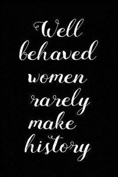 Well Behaved Women Rarely Make History: Humorous Journal for Ladies
