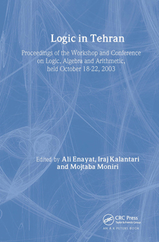 Logic in Tehran: Proceedings of the Workshop And Conference on Logic, Algebra, And Arithemtic, Held October 18-22, 2003 - Book #26 of the Lecture Notes in Logic