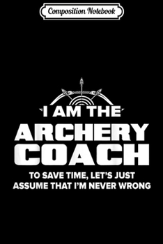 Paperback Composition Notebook: Archery Coach Funny Gift - Assume I'm Never Wrong Journal/Notebook Blank Lined Ruled 6x9 100 Pages Book