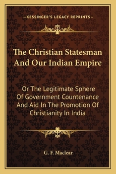 Paperback The Christian Statesman And Our Indian Empire: Or The Legitimate Sphere Of Government Countenance And Aid In The Promotion Of Christianity In India Book