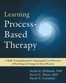 Paperback Learning Process-Based Therapy: A Skills Training Manual for Targeting the Core Processes of Psychological Change in Clinical Practice Book