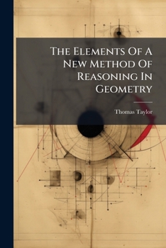 The Elements Of A New Method Of Reasoning In Geometry: Applied To The Rectification Of The Circle
