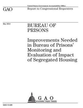 Bureau of Prisons :improvements needed in Bureau of Prisons monitoring and evaluation of impact of segregated housing : report to congressional requesters.