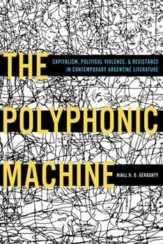 The Polyphonic Machine: Capitalism, Political Violence, and Resistance in Contemporary Argentine Literature - Book  of the Illuminations: Cultural Formations of the Americas