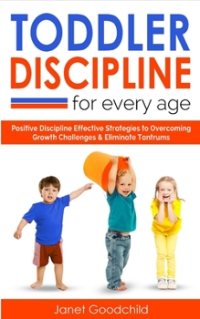 Paperback Toddler Discipline for Every Age: Positive Discipline Strategies to Overcome Growth Challenges and Eliminate Tantrums-Tips for Anxious Child Developme Book