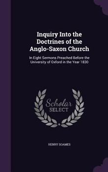 Hardcover Inquiry Into the Doctrines of the Anglo-Saxon Church: In Eight Sermons Preached Before the University of Oxford in the Year 1830 Book