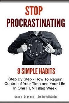 Paperback Stop Procrastinating: 9 Simple Habits Step By Step - How To Regain Control of Your Time and Your Life in One Fun Filled Week Book