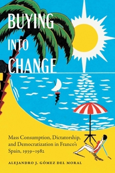 Hardcover Buying Into Change: Mass Consumption, Dictatorship, and Democratization in Franco's Spain, 1939-1982 Book