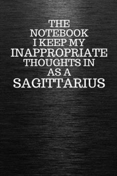 Paperback The Notebook I Keep My Inappropriate Thoughts In Aa A Sagittarius: Funny Sagittarius Zodiac sign Black Notebook / Journal Novelty Astrology Gift for M Book