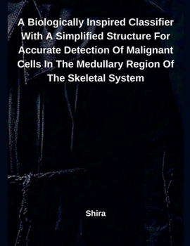 Paperback A Biologically Inspired Classifier With A Simplified Structure For Accurate Detection Of Malignant Cells In The Medullary Region Of The Skeletal Syste Book