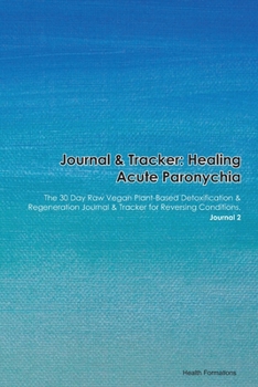Journal & Tracker: Healing Acute Paronychia: The 30 Day Raw Vegan Plant-Based Detoxification & Regeneration Journal & Tracker for Reversing Conditions. Journal 2