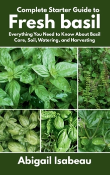 Paperback Complete Starter Guide to Fresh basil: Everything You Need to Know About Basil Care, Soil, Watering, and Harvesting Book