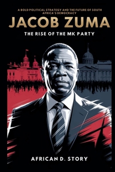 Jacob Zuma: The Rise of the MK Party: A Bold Political Strategy and the Future of South Africa’s Democracy
