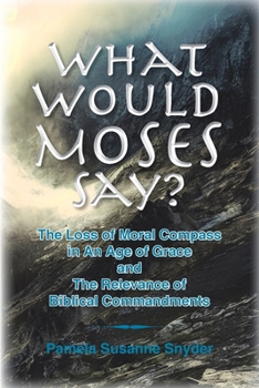 Paperback What Would Moses Say?: The Loss of Moral Compass in an Age of Grace and The Relevance of Biblical Commandments Book