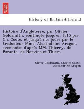Histoire d'Angleterre, par Olivier Goldsmith, continuée jusqu'en 1815 par Ch. Coote, et jusqu'à nos jours par le traducteur Mme. Alexandrine Aragon, ... de Norvins et Thiers.