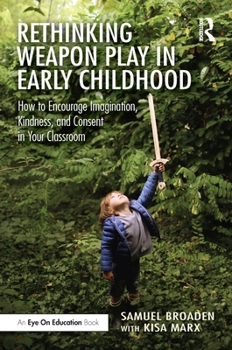 Paperback Rethinking Weapon Play in Early Childhood: How to Encourage Imagination, Kindness, and Consent in Your Classroom Book