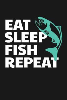 Paperback Eat Sleep Fish Repeat: A Fishing Log and Record Book to Record Data From Fishing Trips Book