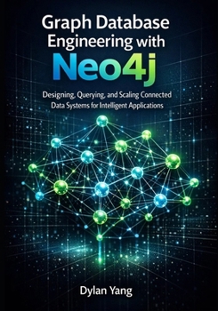 Paperback Graph Database Engineering with Neo4j: Designing, Querying, and Scaling Connected Data Systems for Intelligent Applications Book