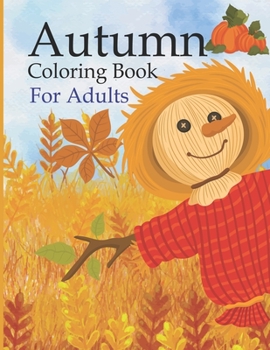 Autumn Coloring Book For Adults: An Adult Coloring Book Beautiful Autumn Scenes, Charming Animals and Relaxing Fall Inspired Landscapes, Relaxing Fall Coloring Pages for Adults Relaxation