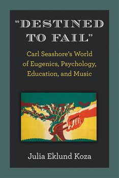 Hardcover Destined to Fail: Carl Seashore's World of Eugenics, Psychology, Education, and Music Book