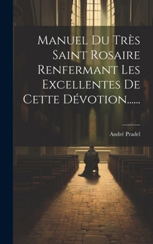Hardcover Manuel Du Très Saint Rosaire Renfermant Les Excellentes De Cette Dévotion...... [French] Book