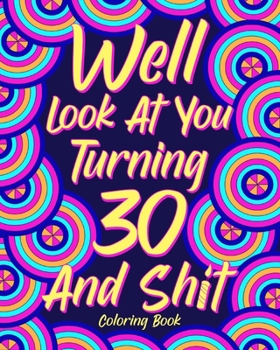 Paperback Well Look at You Turning 30 and Shit Coloring Book: Quotes Coloring Book, Birthday Coloring Book