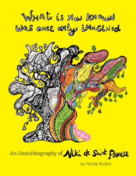 Hardcover What Is Now Known Was Once Only Imagined: An (Auto)Biography of Niki de Saint Phalle Book