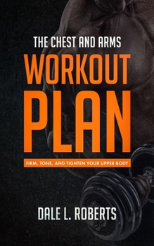 Paperback The Chest and Arms Workout Plan: Firm, Tone, and Tighten Your Upper Body Book