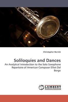 Soliloquies and Dances: An Analytical Introduction to the Solo Saxophone Repertoire of American Composer Elliot Del Borgo