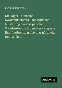 Die Vogel-Fauna von Norddeutschland. Eine kritische Musterung der europäischen Vogel-Arten nach dem Gesichtspunkt ihrer Verbreitung über das nördliche Deutschland (German Edition)