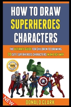 Paperback How To Draw Superheroes Characters: The Ultimate Guide For Children To Drawing 20 Cute Superheroes Characters In An Easy Way. Book