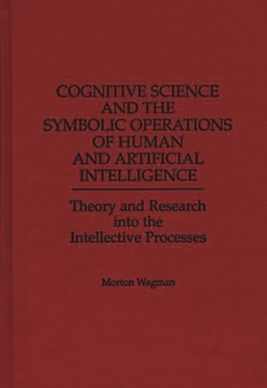 Hardcover Cognitive Science and the Symbolic Operations of Human and Artificial Intelligence: Theory and Research Into the Intellective Processes Book