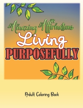 Paperback Amazing Affirmations Living Purposefully Adult Coloring Book: Law of Attraction for Life Purpose Color Pages Book