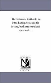 The Botanical Text-Book: An Introduction to Scientific Botany, Both Structural and Systematic