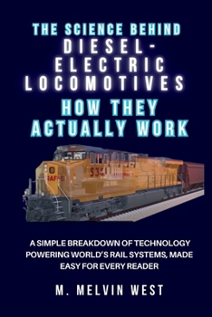 The Science Behind DIESEL-ELECTRIC LOCOMOTIVES And How They Actually Work: A Simple Breakdown of Technology Powering World’s Rail Systems, Made Easy ... science, engineering, and technology work)