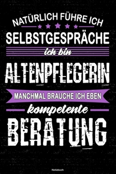 Natürlich führe ich Selbstgespräche ich bin Altenpflegerin manchmal brauche ich eben kompetente Beratung Notizbuch: Altenpflegerin Journal DIN A5 liniert 120 Seiten Geschenk (German Edition)