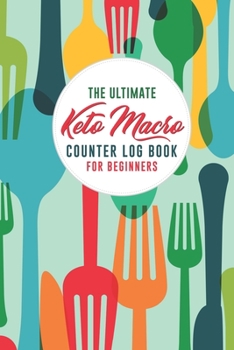 The Ultimate Keto Macro Counter Log Book For Beginners: Easy Convenient Way To Keep Track Of Meals Macro’s And More On Your Weight Loss And Good Health Journey