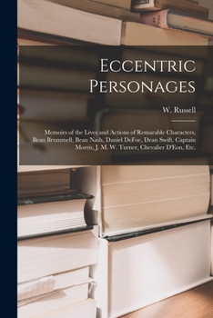 Eccentric Personages: Memoirs of the Lives and Actions of Remarable Characters, Beau Brummell, Beau Nash, Daniel Defoe, Dean Swift, Captain Morris, J. M. W. Turner, Chevalier D'Eon, Etc.