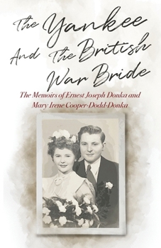Yankee and the British War Bride : The Memoirs of Ernest Joseph Donka and Mary Irene Cooper-Dodd-Donka
